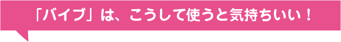 「バイブ」は、こうして使うと気持ちいい!
