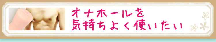 オナホールを気持ちよく使いたい