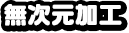 無次元加工