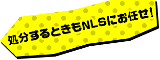 処分するときもNLSにお任せ!