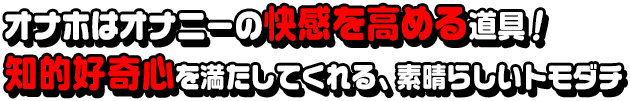 オナホはオナニーの快感を高める道具！知的好奇心を満たしてくれる、素晴らしいトモダチ