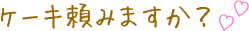 ケーキ頼みますか？