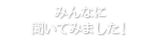 みんなに聞いてみました!