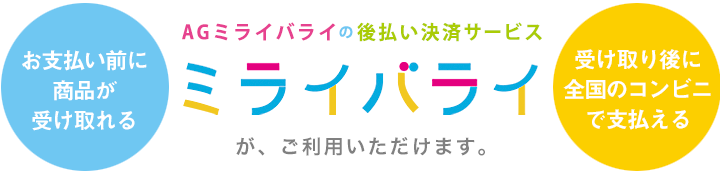 お支払前に商品が受け取れる。受け取り後に全国のコンビニで支払える。ＡＧミライバライの後払い決済サービス「ミライバライ♪」が、ご利用頂けます。