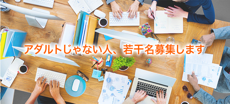アダルトじゃない人、若干名募集します