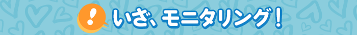 いざ、モニタリング！
