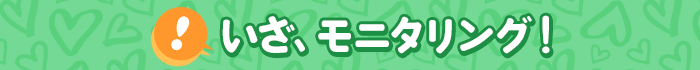 いざ、モニタリング！